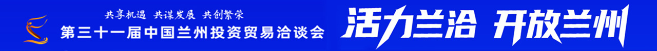 活力蘭洽 開放甘肅——聚焦第三十一屆中國蘭州投資貿易洽談會